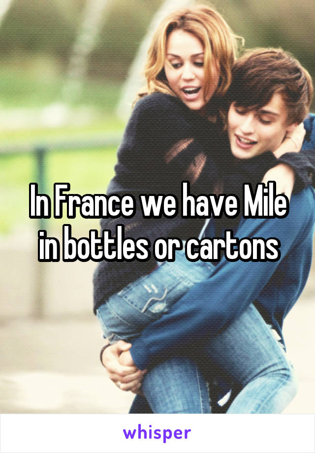 In France we have Mile in bottles or cartons