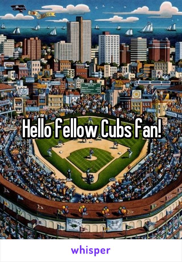Hello fellow Cubs fan!