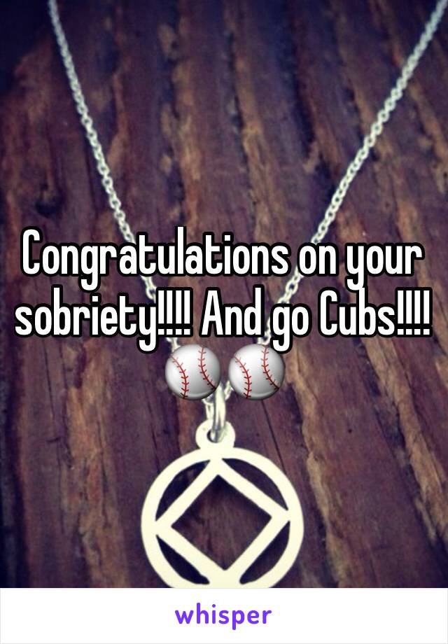 Congratulations on your sobriety!!!! And go Cubs!!!! ⚾️⚾️