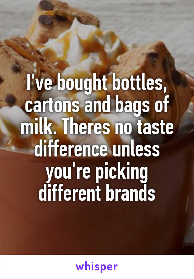 I've bought bottles, cartons and bags of milk. Theres no taste difference unless you're picking different brands