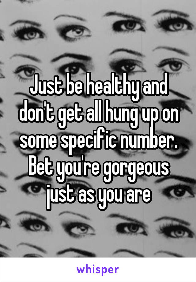 Just be healthy and don't get all hung up on some specific number. Bet you're gorgeous just as you are