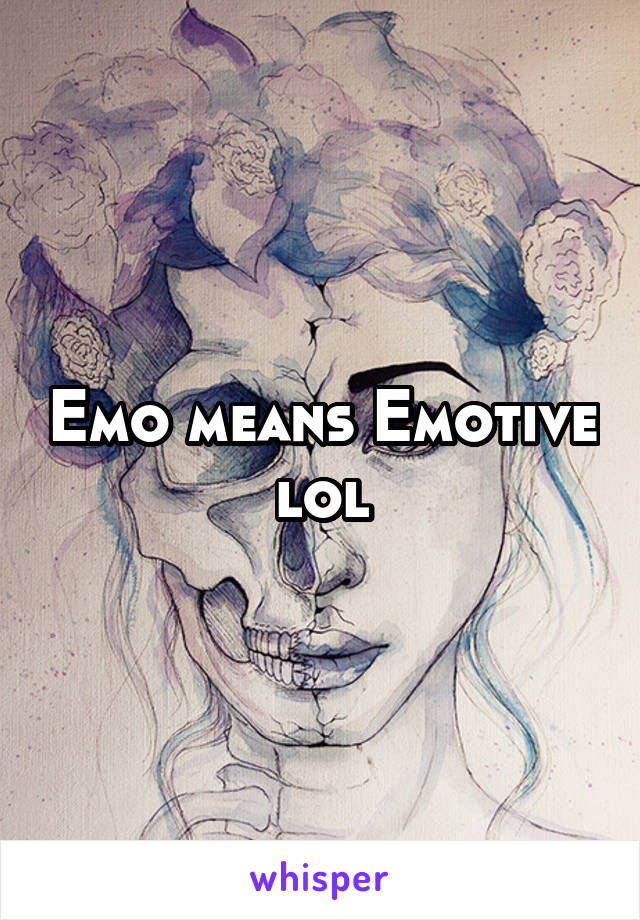 Emo means Emotive lol