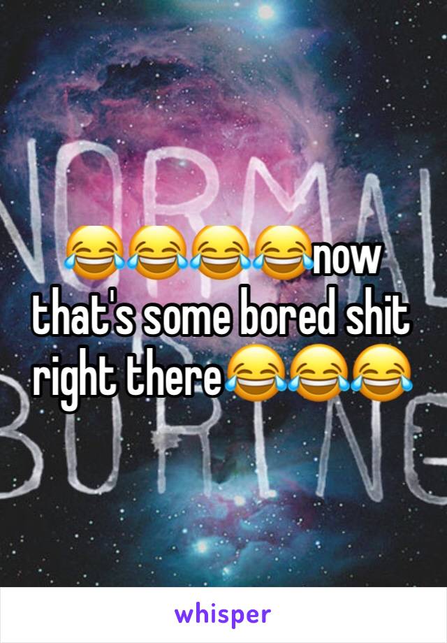 😂😂😂😂now that's some bored shit right there😂😂😂