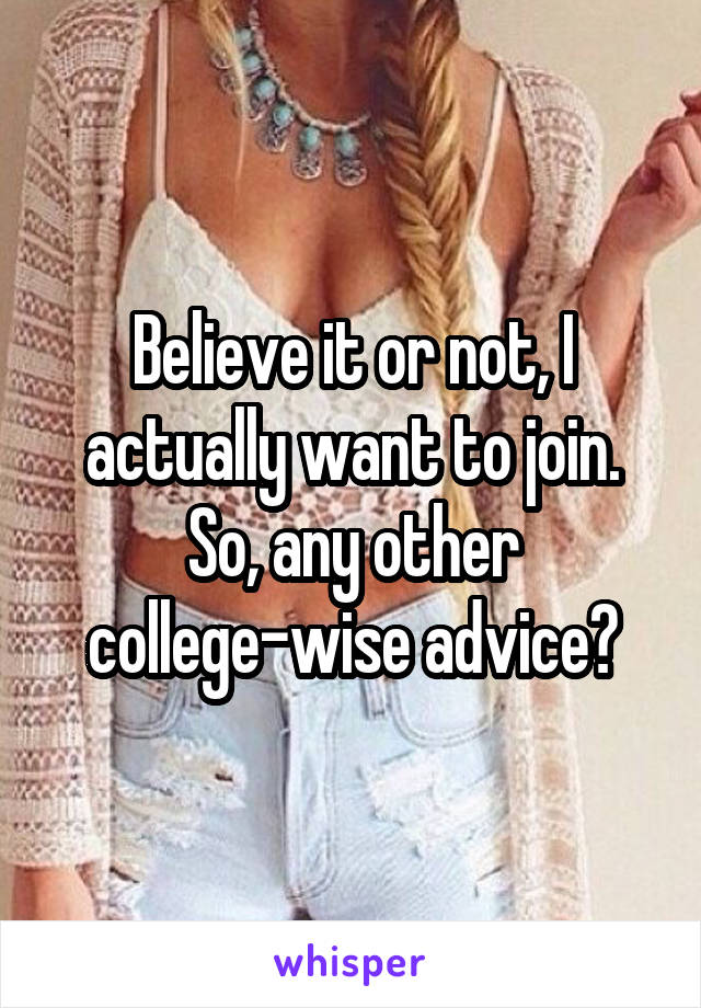 Believe it or not, I actually want to join. So, any other college-wise advice?