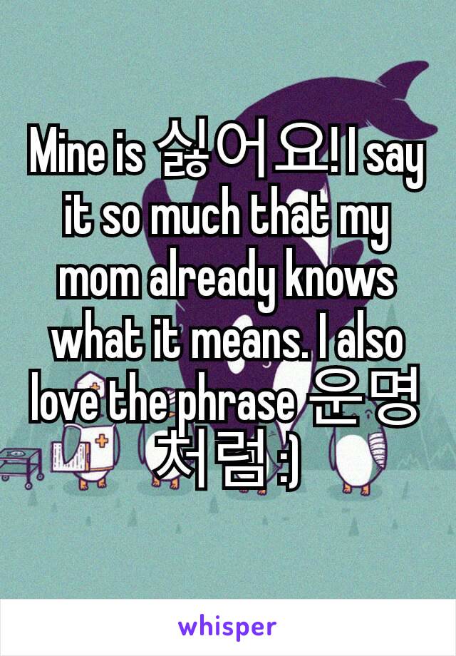 Mine is 싫어요! I say it so much that my mom already knows what it means. I also love the phrase 운명처럼 :)