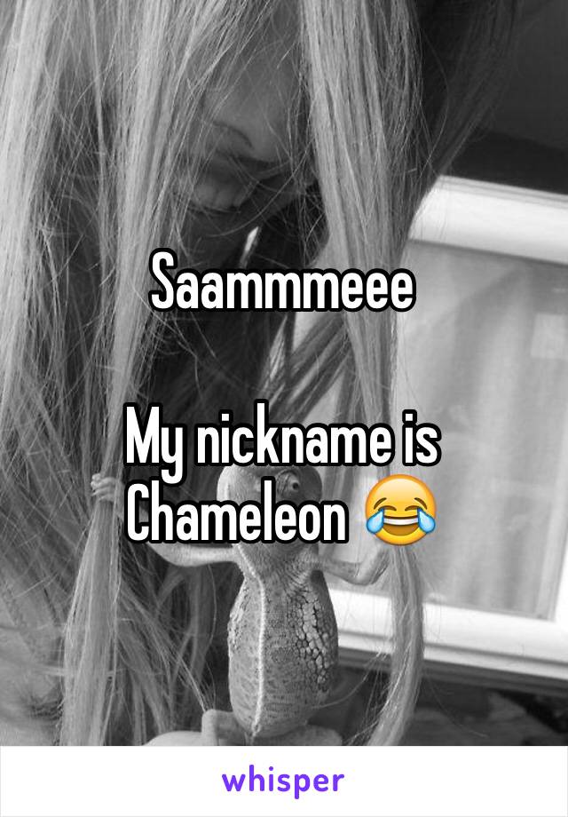 Saammmeee

My nickname is Chameleon 😂