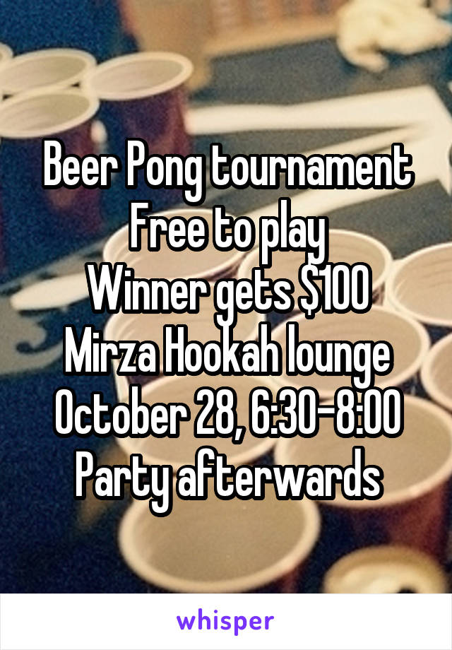Beer Pong tournament
Free to play
Winner gets $100
Mirza Hookah lounge
October 28, 6:30-8:00
Party afterwards