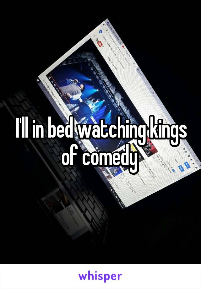 I'll in bed watching kings of comedy 