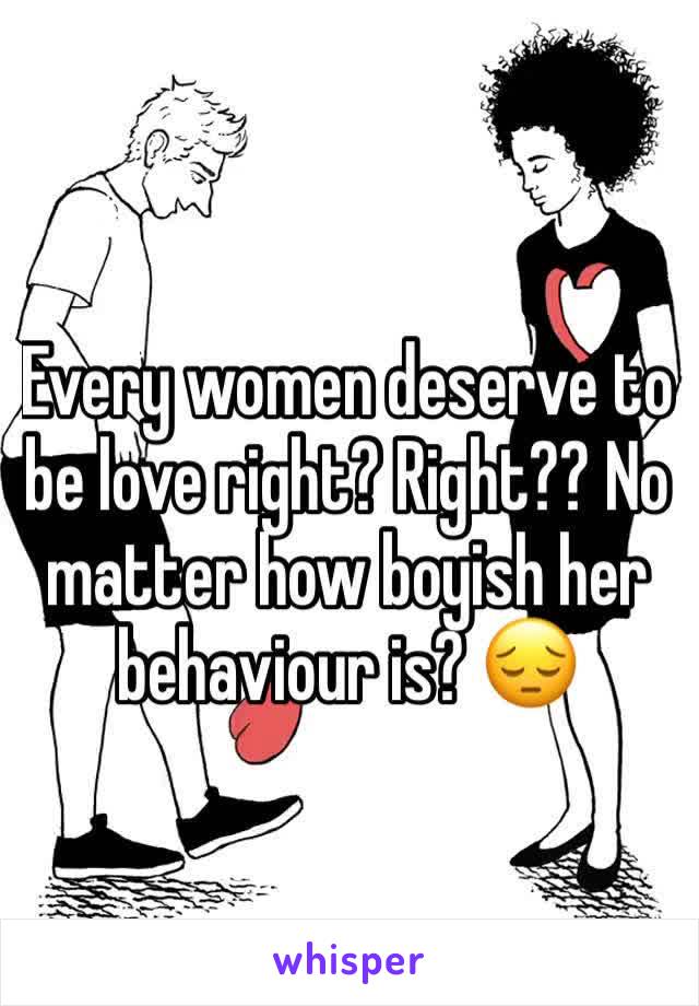 Every women deserve to be love right? Right?? No matter how boyish her behaviour is? 😔