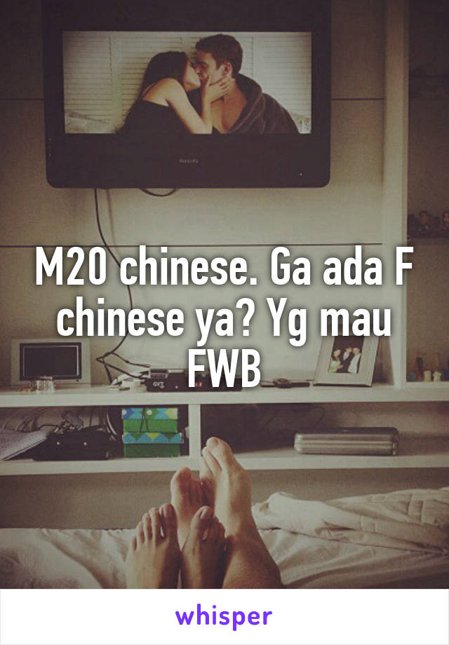 M20 chinese. Ga ada F chinese ya? Yg mau FWB