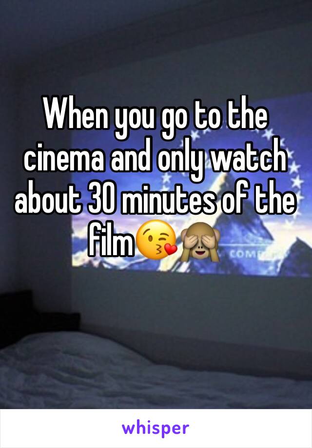 When you go to the cinema and only watch about 30 minutes of the film😘🙈