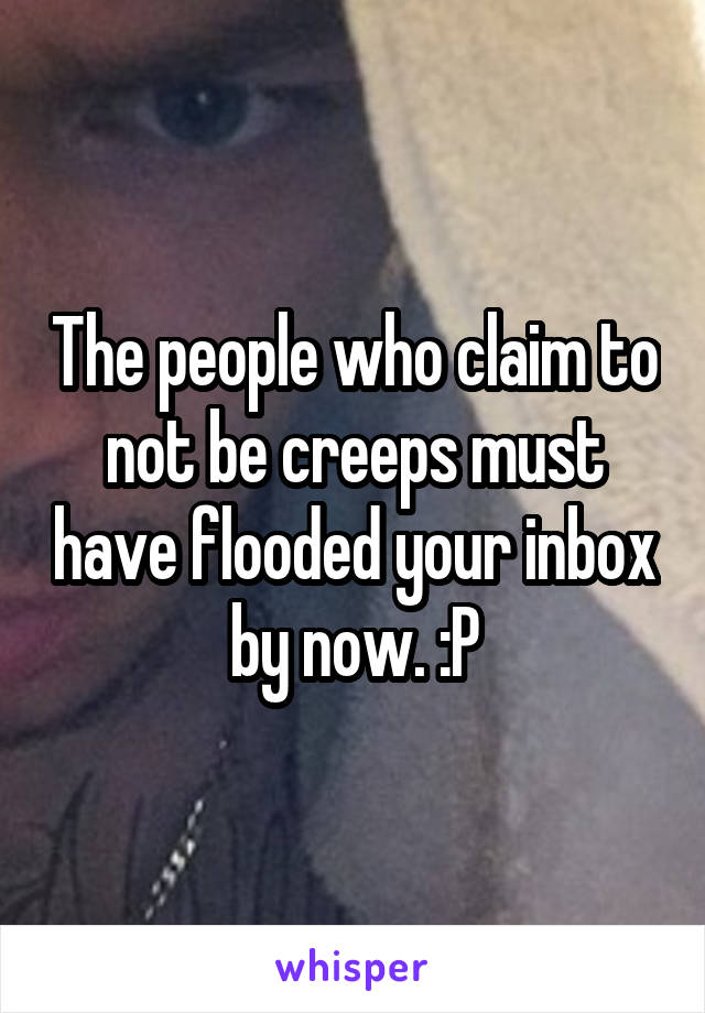 The people who claim to not be creeps must have flooded your inbox by now. :P