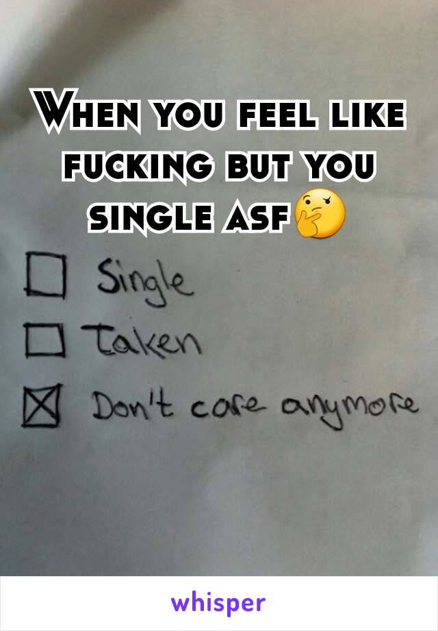 When you feel like fucking but you single asf🤔