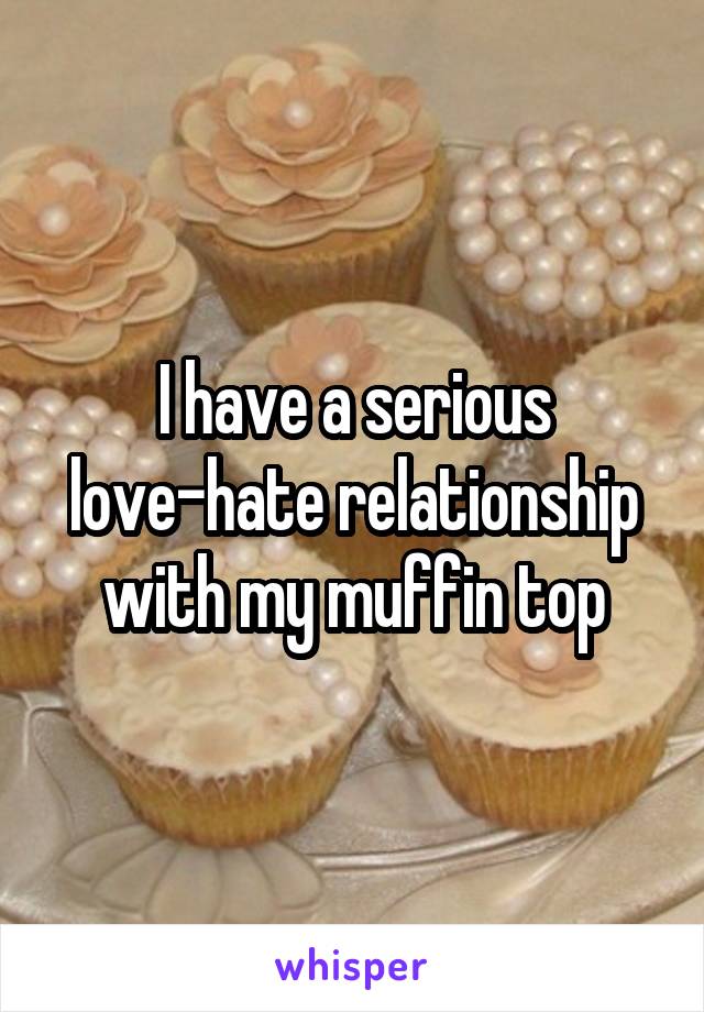 I have a serious love-hate relationship with my muffin top