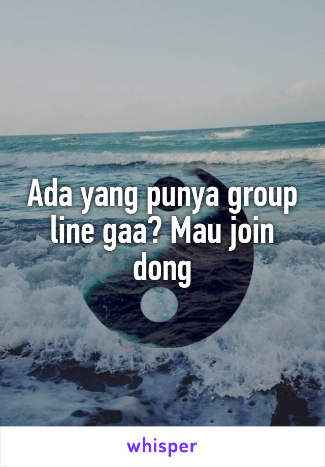 Ada yang punya group line gaa? Mau join dong