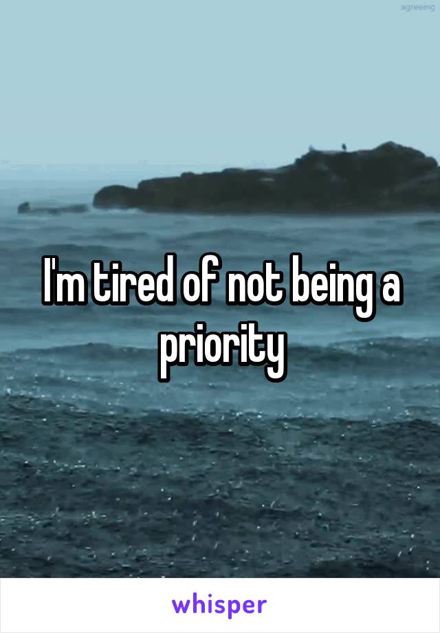 I'm tired of not being a priority