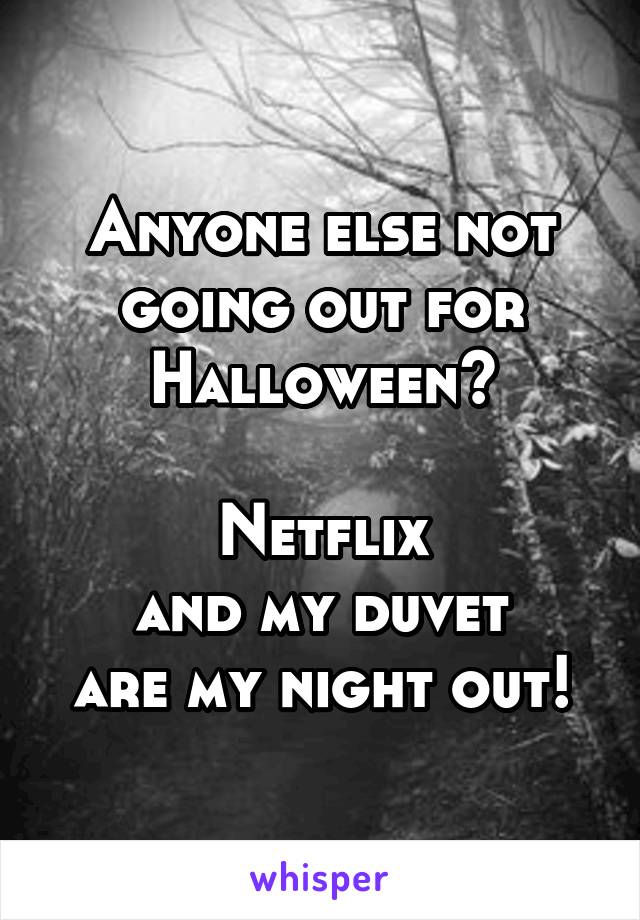 Anyone else not going out for Halloween?

Netflix
and my duvet
are my night out!