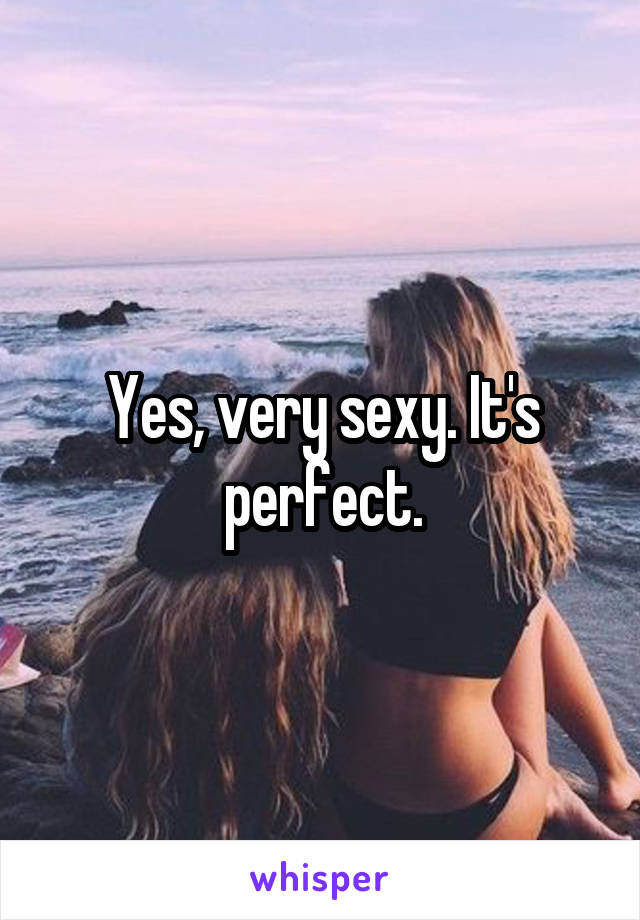 Yes, very sexy. It's perfect.