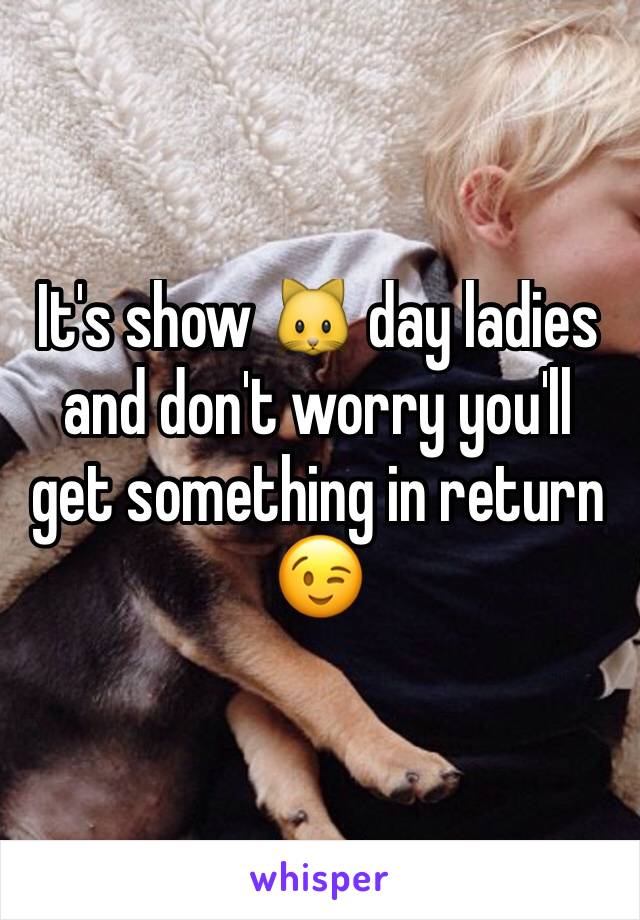 It's show 🐱 day ladies and don't worry you'll get something in return 😉