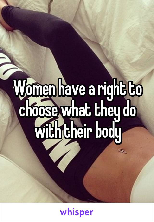 Women have a right to choose what they do with their body
