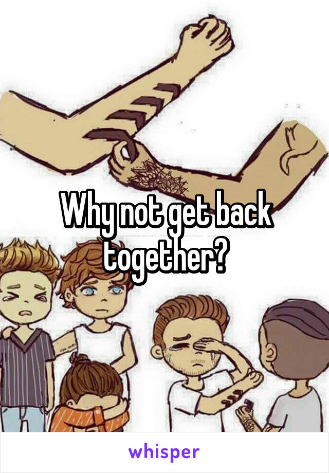 Why not get back together?