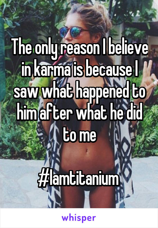 The only reason I believe in karma is because I saw what happened to him after what he did to me

#Iamtitanium 