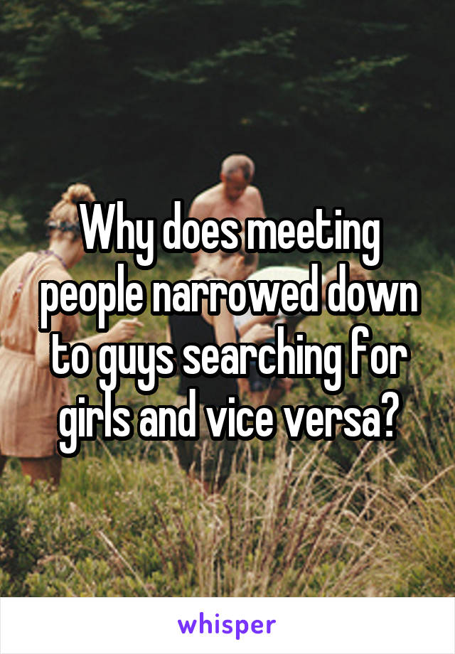 Why does meeting people narrowed down to guys searching for girls and vice versa?