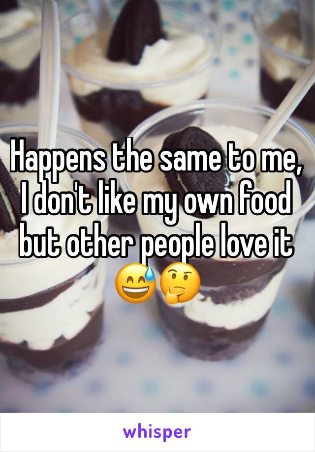 Happens the same to me, I don't like my own food but other people love it 😅🤔