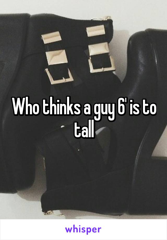 Who thinks a guy 6' is to tall