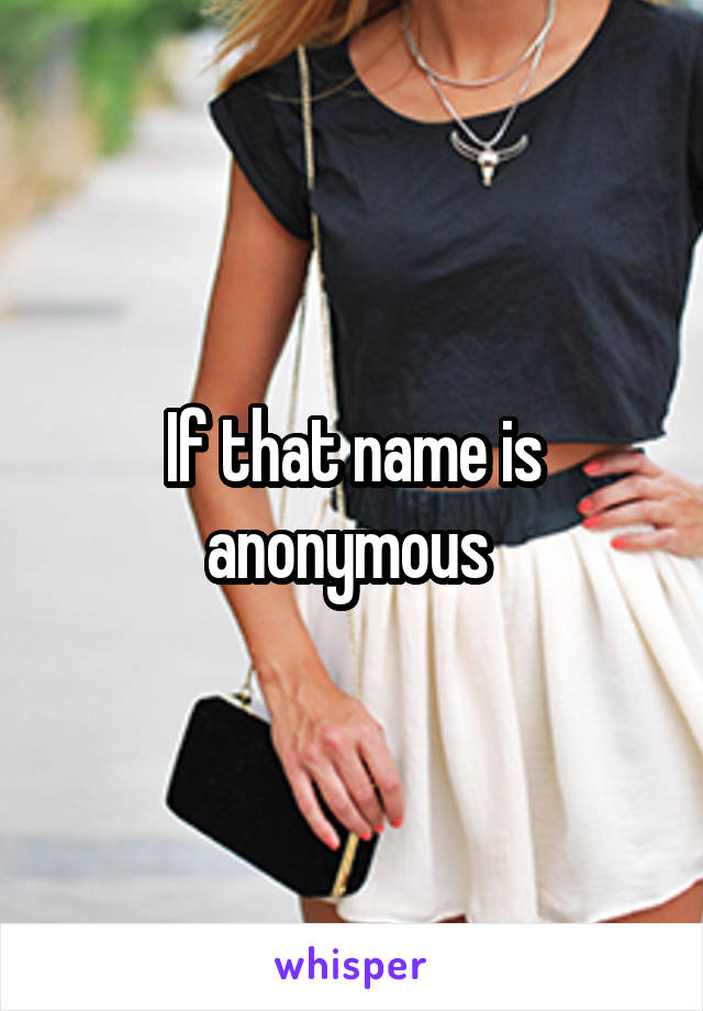 If that name is anonymous 