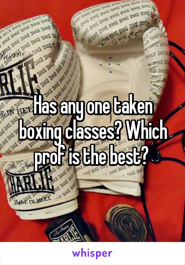 Has any one taken boxing classes? Which prof is the best? 