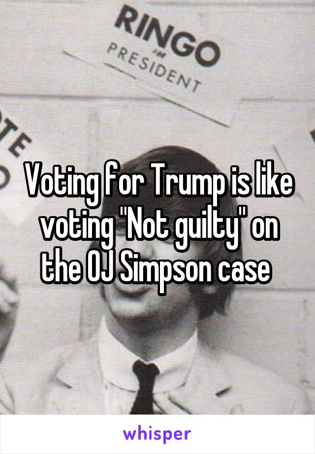 Voting for Trump is like voting "Not guilty" on the OJ Simpson case 