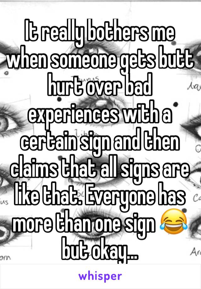 It really bothers me when someone gets butt hurt over bad experiences with a certain sign and then claims that all signs are like that. Everyone has more than one sign 😂 but okay...