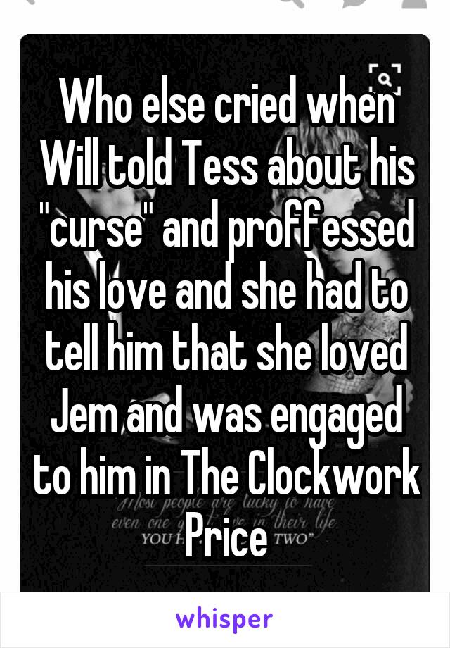 Who else cried when Will told Tess about his "curse" and proffessed his love and she had to tell him that she loved Jem and was engaged to him in The Clockwork Price