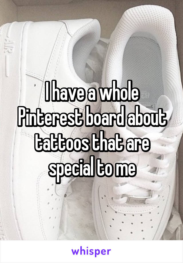 I have a whole Pinterest board about tattoos that are special to me
