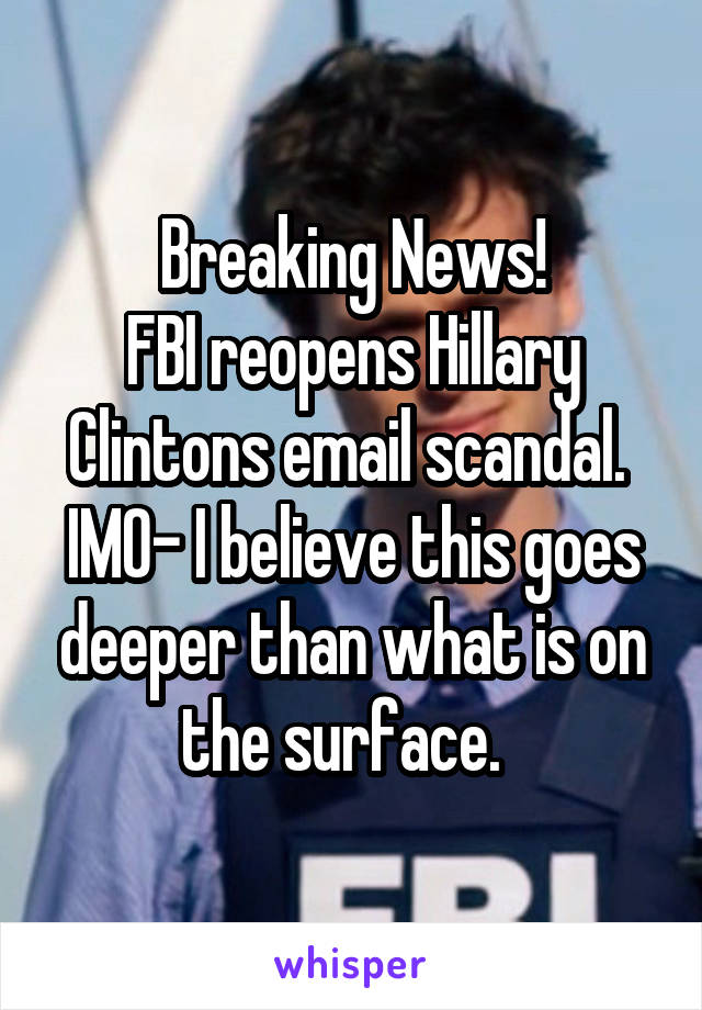Breaking News!
FBI reopens Hillary Clintons email scandal. 
IMO- I believe this goes deeper than what is on the surface.  