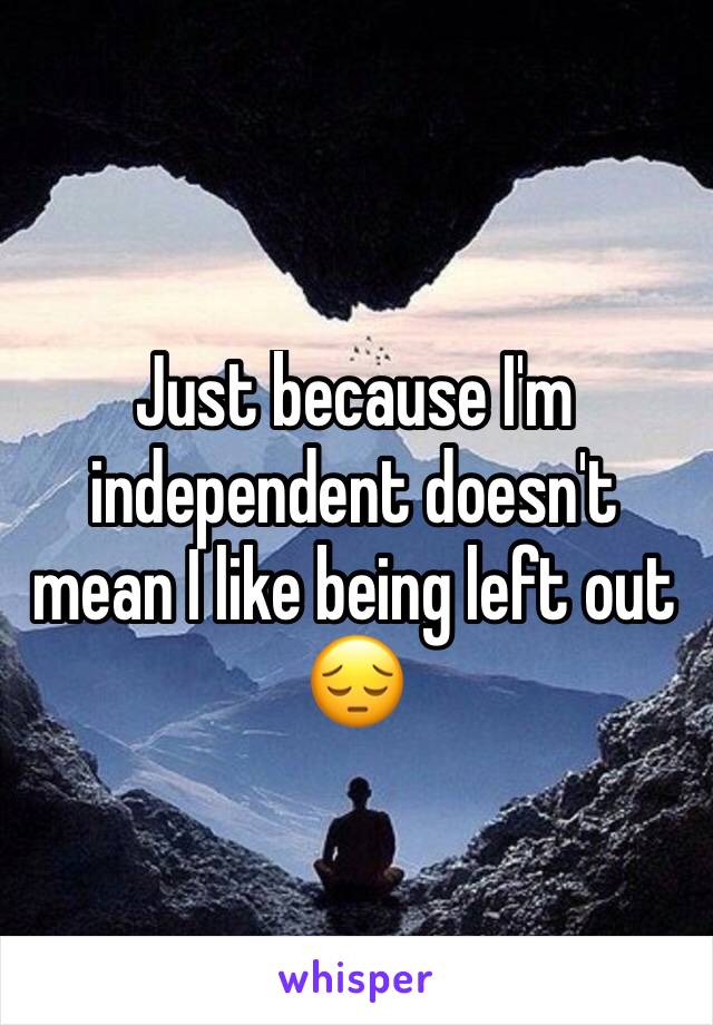 Just because I'm independent doesn't mean I like being left out 😔