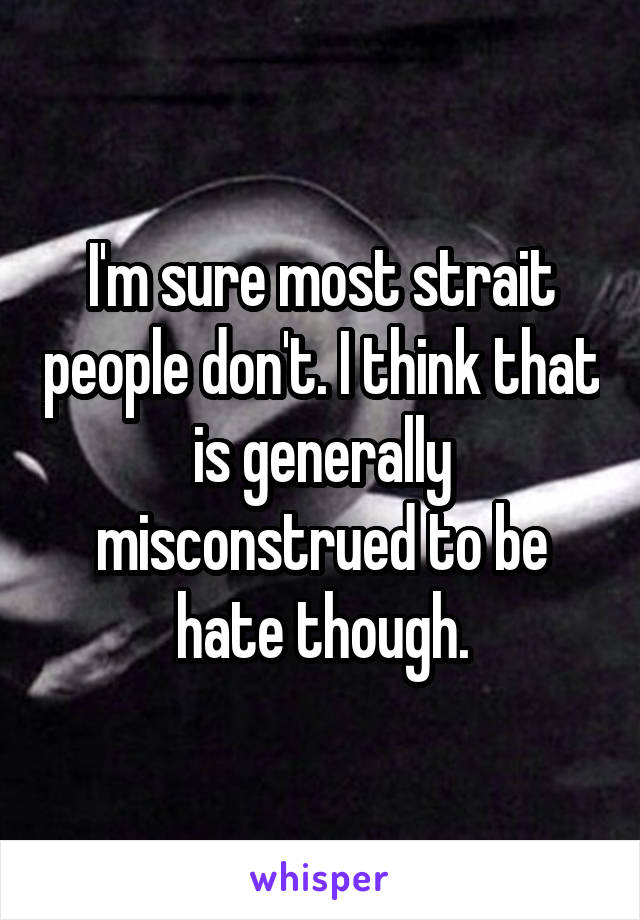 I'm sure most strait people don't. I think that is generally misconstrued to be hate though.