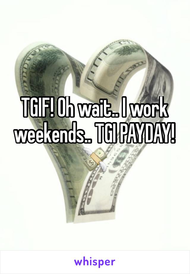 TGIF! Oh wait.. I work weekends.. TGI PAYDAY! 💸