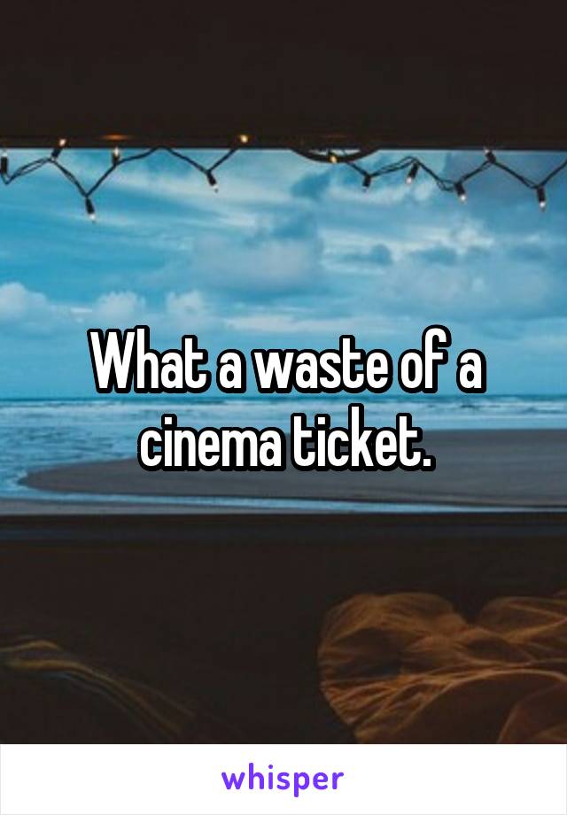 What a waste of a cinema ticket.