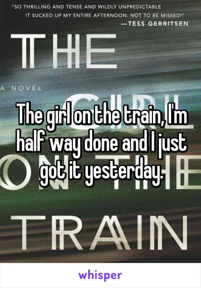 The girl on the train, I'm half way done and I just got it yesterday.