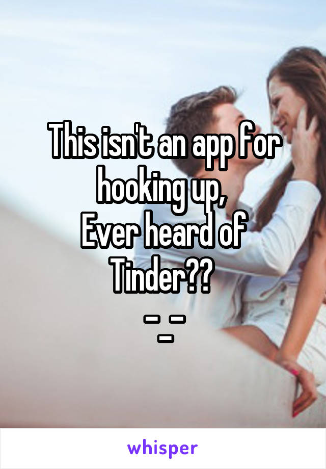 This isn't an app for hooking up, 
Ever heard of Tinder?? 
-_-