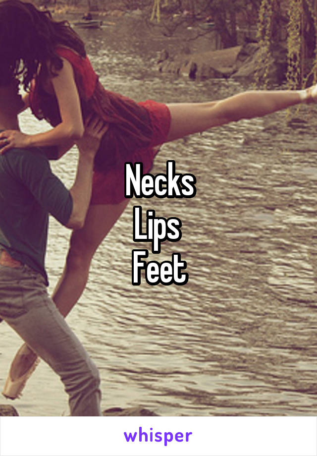 Necks
Lips 
Feet