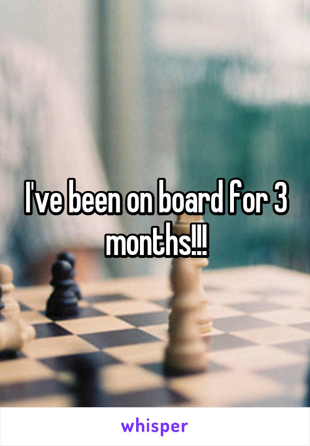 I've been on board for 3 months!!!