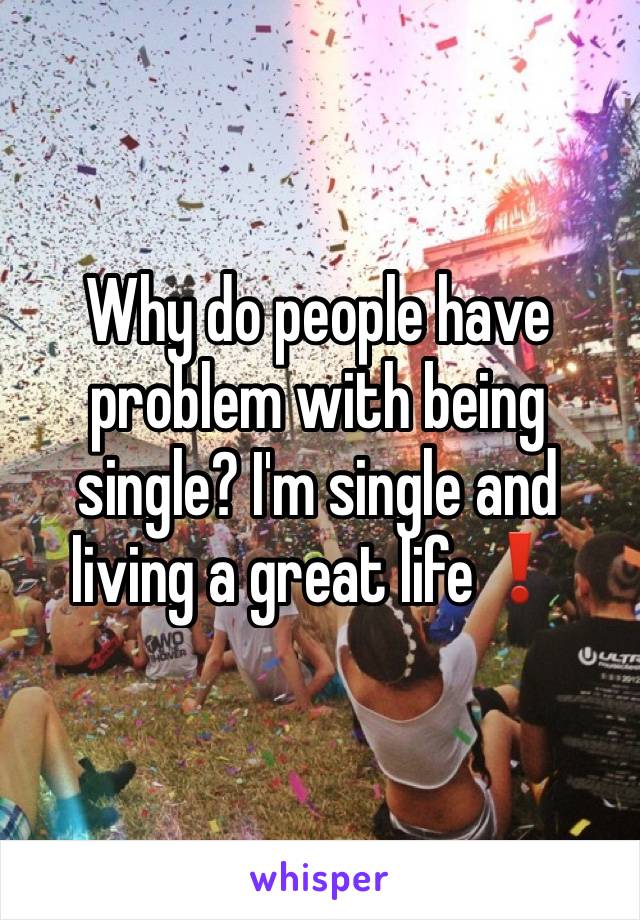Why do people have problem with being single? I'm single and living a great life❗️