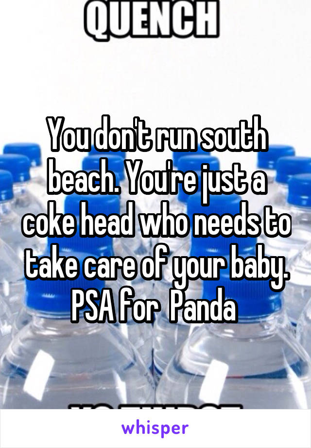 You don't run south beach. You're just a coke head who needs to take care of your baby. PSA for  Panda 