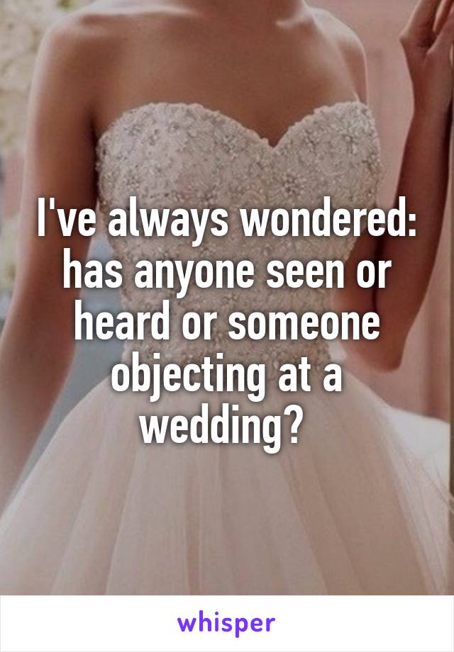 I've always wondered: has anyone seen or heard or someone objecting at a wedding? 