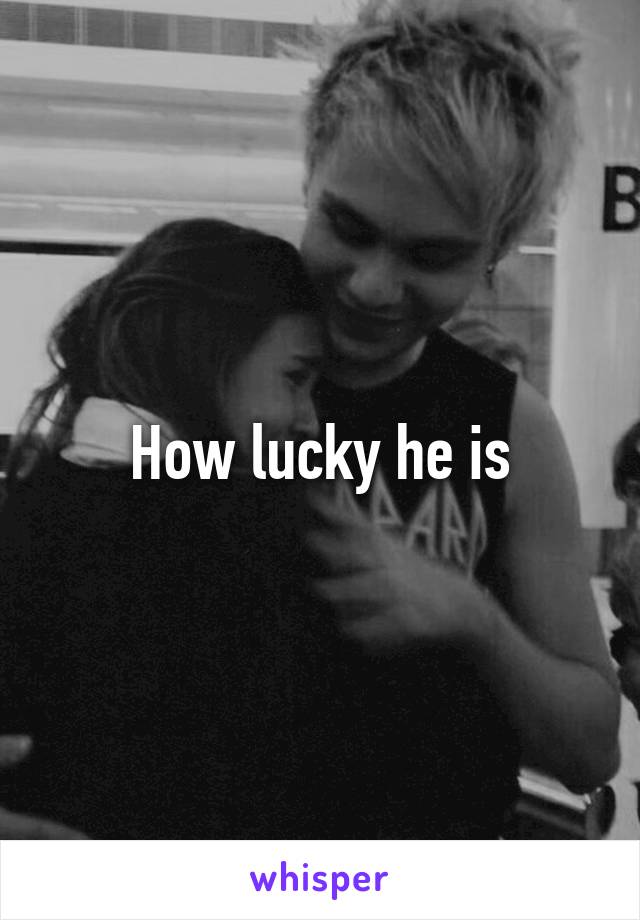 How lucky he is