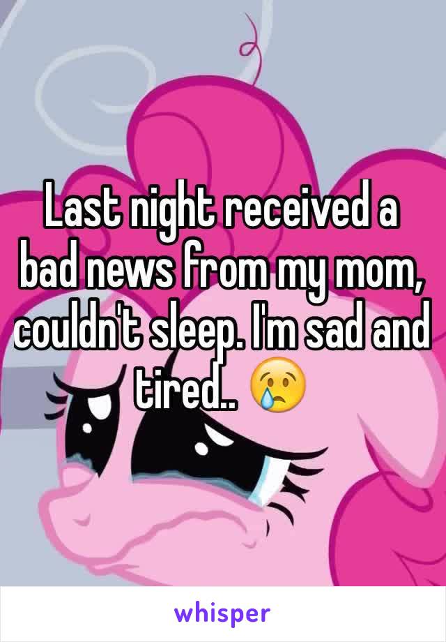 Last night received a bad news from my mom, couldn't sleep. I'm sad and tired.. 😢