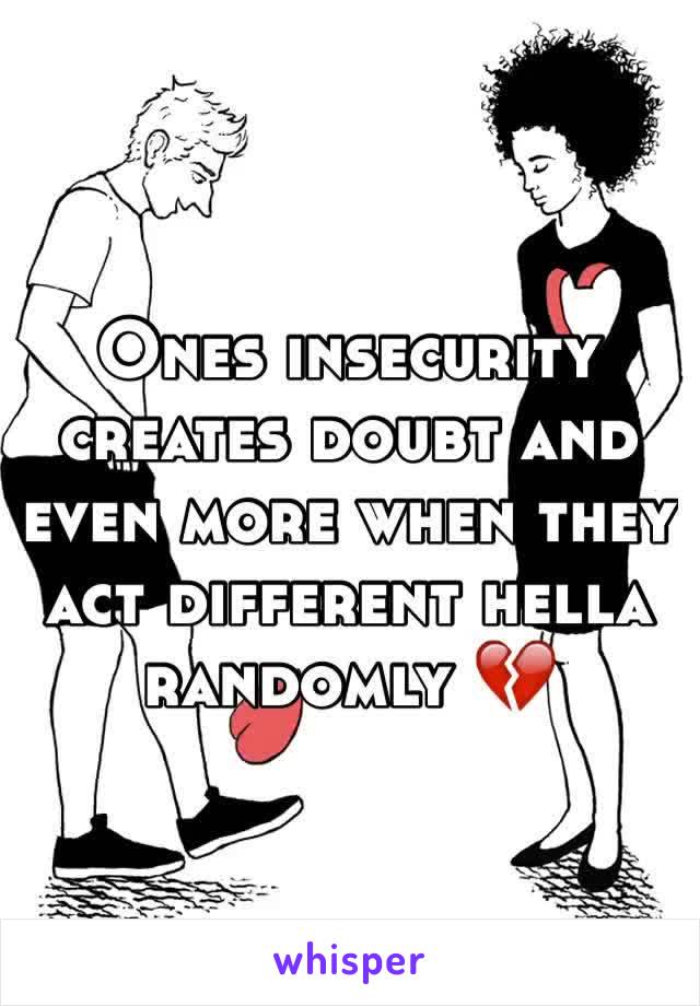Ones insecurity creates doubt and even more when they act different hella randomly 💔